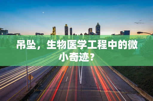 吊坠，生物医学工程中的微小奇迹？