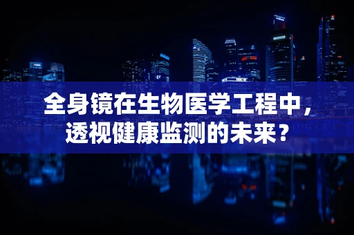 全身镜在生物医学工程中，透视健康监测的未来？