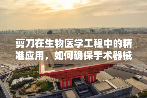 剪刀在生物医学工程中的精准应用，如何确保手术器械的精确与安全？