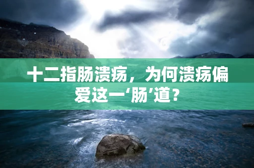 十二指肠溃疡，为何溃疡偏爱这一‘肠’道？