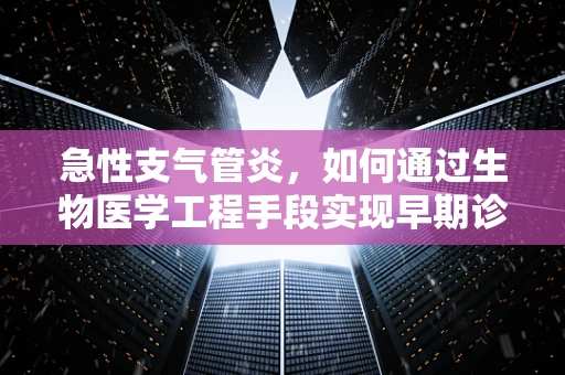 急性支气管炎，如何通过生物医学工程手段实现早期诊断与治疗优化？