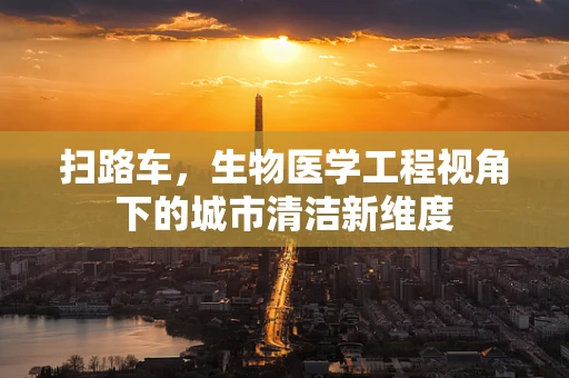 扫路车，生物医学工程视角下的城市清洁新维度