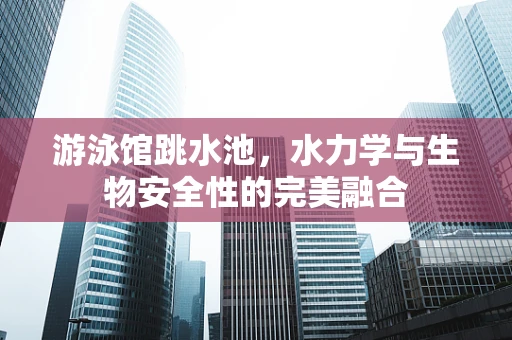 游泳馆跳水池，水力学与生物安全性的完美融合