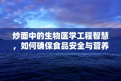 炒面中的生物医学工程智慧，如何确保食品安全与营养均衡？