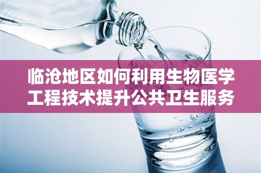 临沧地区如何利用生物医学工程技术提升公共卫生服务？