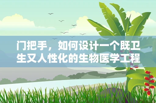 门把手，如何设计一个既卫生又人性化的生物医学工程解决方案？