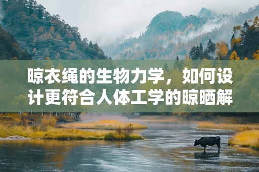 晾衣绳的生物力学，如何设计更符合人体工学的晾晒解决方案？