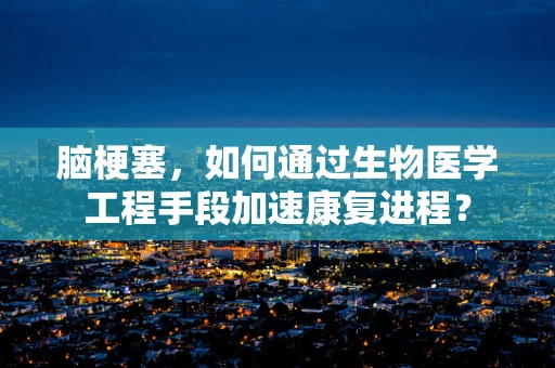 脑梗塞，如何通过生物医学工程手段加速康复进程？