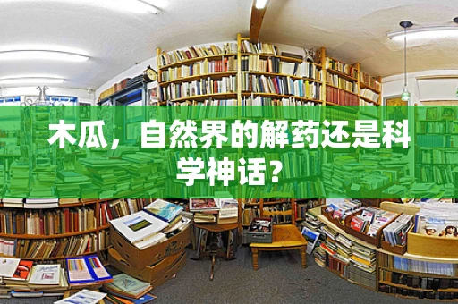 木瓜，自然界的解药还是科学神话？