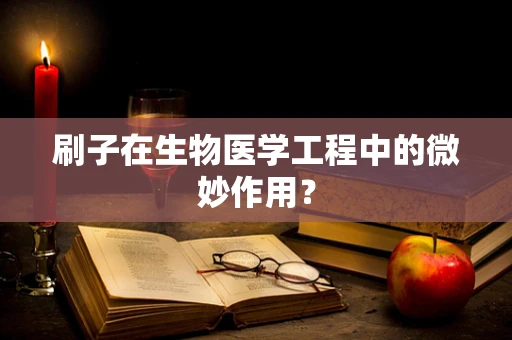 刷子在生物医学工程中的微妙作用？