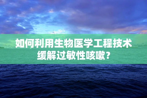 如何利用生物医学工程技术缓解过敏性咳嗽？
