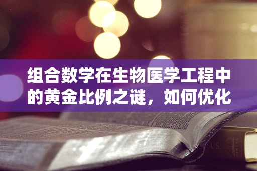 组合数学在生物医学工程中的黄金比例之谜，如何优化基因治疗药物设计？