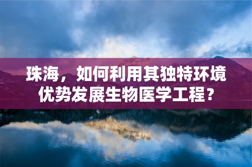 珠海，如何利用其独特环境优势发展生物医学工程？