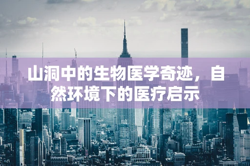 山洞中的生物医学奇迹，自然环境下的医疗启示