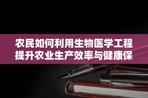 农民如何利用生物医学工程提升农业生产效率与健康保障？