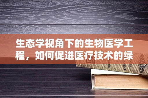 生态学视角下的生物医学工程，如何促进医疗技术的绿色发展？