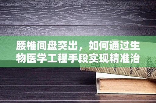 腰椎间盘突出，如何通过生物医学工程手段实现精准治疗？
