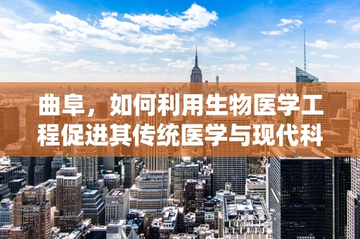 曲阜，如何利用生物医学工程促进其传统医学与现代科技的融合发展？