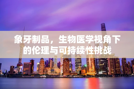 象牙制品，生物医学视角下的伦理与可持续性挑战