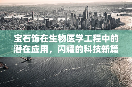 宝石饰在生物医学工程中的潜在应用，闪耀的科技新篇章？