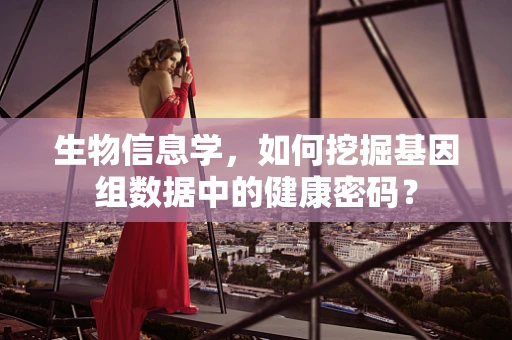 生物信息学，如何挖掘基因组数据中的健康密码？