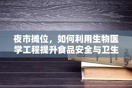 夜市摊位，如何利用生物医学工程提升食品安全与卫生？