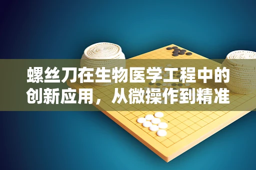 螺丝刀在生物医学工程中的创新应用，从微操作到精准医疗的桥梁？
