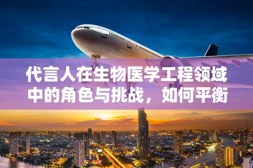 代言人在生物医学工程领域中的角色与挑战，如何平衡专业性与公众信任？