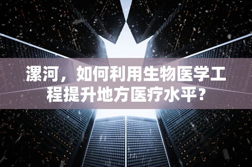 漯河，如何利用生物医学工程提升地方医疗水平？