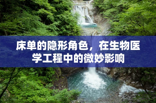 床单的隐形角色，在生物医学工程中的微妙影响