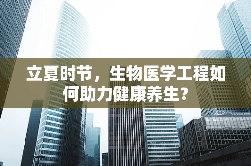 立夏时节，生物医学工程如何助力健康养生？