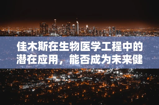 佳木斯在生物医学工程中的潜在应用，能否成为未来健康监测的‘绿色灯塔’？