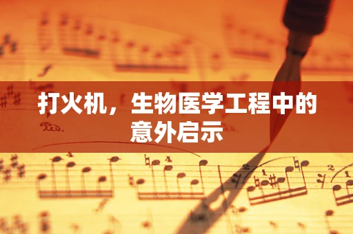 打火机，生物医学工程中的意外启示