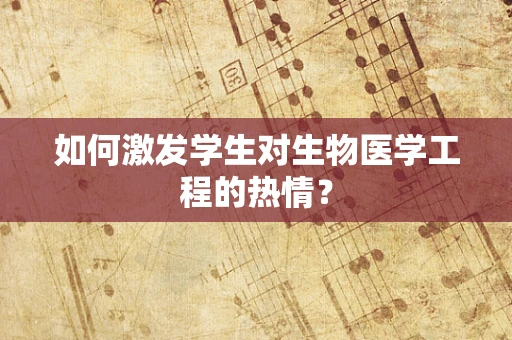 如何激发学生对生物医学工程的热情？