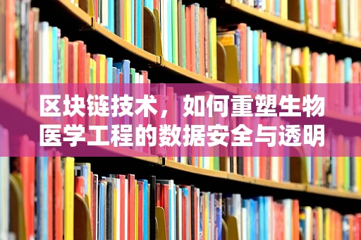 区块链技术，如何重塑生物医学工程的数据安全与透明性？