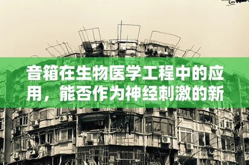 音箱在生物医学工程中的应用，能否作为神经刺激的新工具？