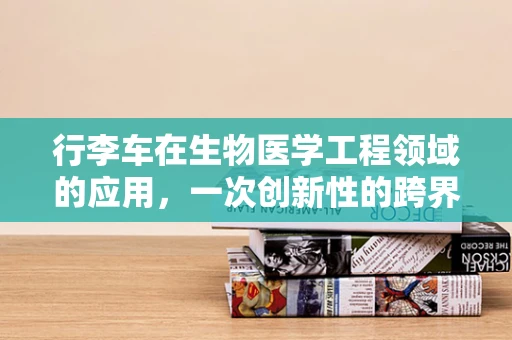 行李车在生物医学工程领域的应用，一次创新性的跨界尝试？