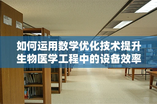 如何运用数学优化技术提升生物医学工程中的设备效率？