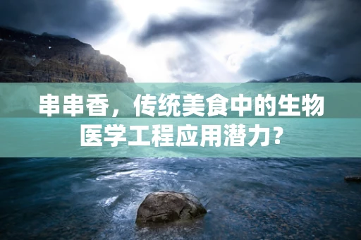 串串香，传统美食中的生物医学工程应用潜力？