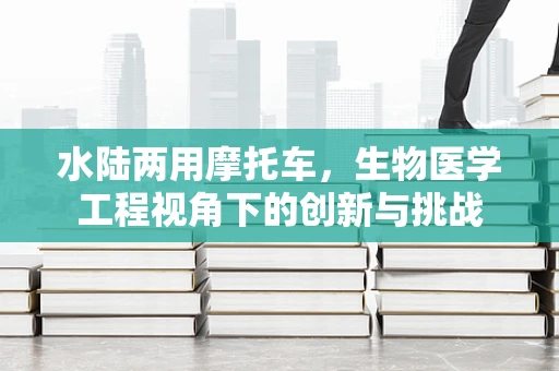 水陆两用摩托车，生物医学工程视角下的创新与挑战