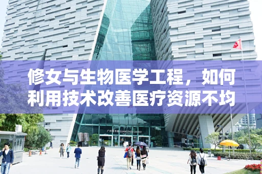 修女与生物医学工程，如何利用技术改善医疗资源不均？