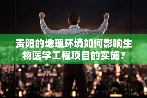 贵阳的地理环境如何影响生物医学工程项目的实施？