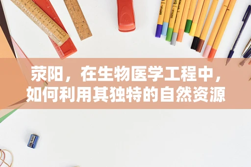 荥阳，在生物医学工程中，如何利用其独特的自然资源促进医疗创新？