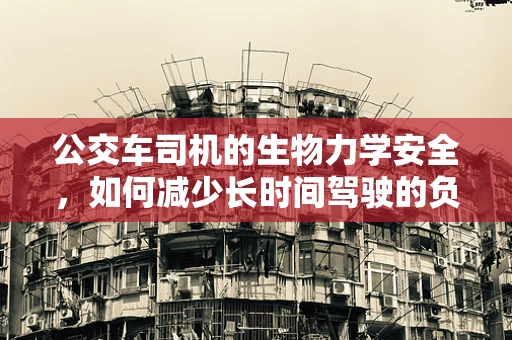 公交车司机的生物力学安全，如何减少长时间驾驶的负面影响？