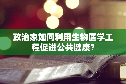 政治家如何利用生物医学工程促进公共健康？
