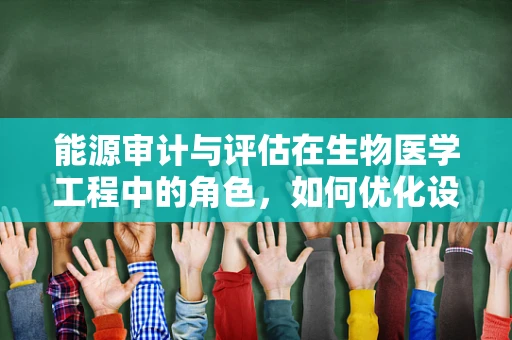 能源审计与评估在生物医学工程中的角色，如何优化设备能效？