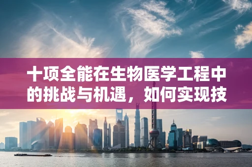 十项全能在生物医学工程中的挑战与机遇，如何实现技术与健康的完美融合？