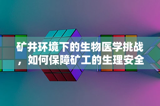 矿井环境下的生物医学挑战，如何保障矿工的生理安全？