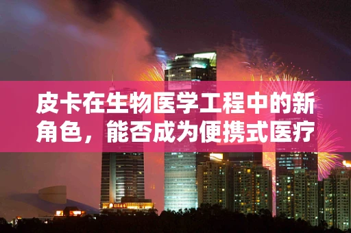 皮卡在生物医学工程中的新角色，能否成为便携式医疗救援的未来之星？