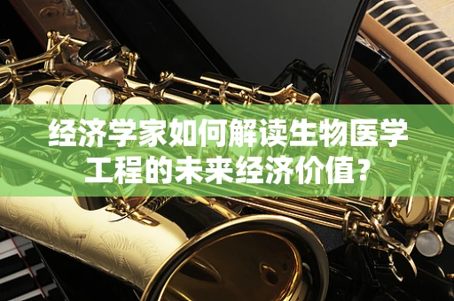 经济学家如何解读生物医学工程的未来经济价值？